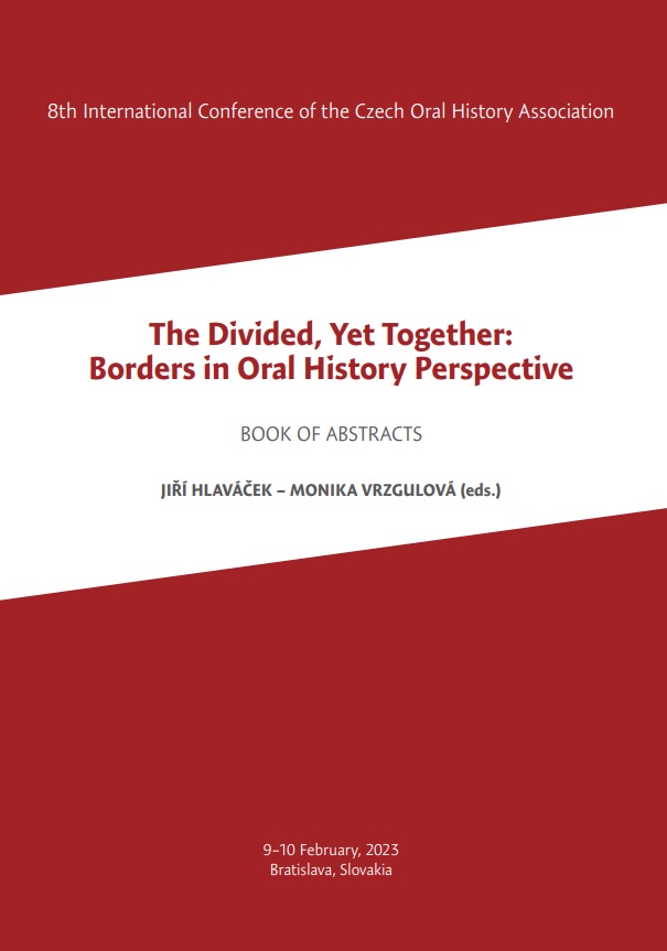 The Divided, Yet Together: Borders in Oral History Perspective: 8th International Conference of the Czech Oral History Association. Book of abstracts